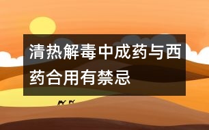 清熱解毒中成藥與西藥合用有禁忌