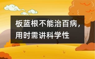 板藍(lán)根不能治百病，用時(shí)需講科學(xué)性