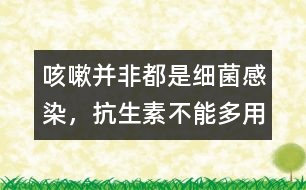 咳嗽并非都是細(xì)菌感染，抗生素不能多用