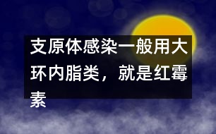 支原體感染一般用大環(huán)內(nèi)脂類，就是紅霉素