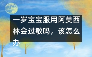 一歲寶寶服用阿莫西林會(huì)過敏嗎，該怎么辦