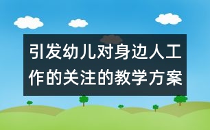 引發(fā)幼兒對身邊人工作的關(guān)注的教學(xué)方案