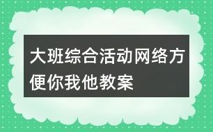 大班綜合活動網(wǎng)絡(luò)方便你我他教案