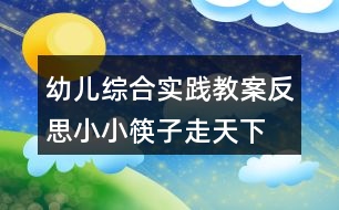 幼兒綜合實踐教案反思小小筷子走天下