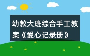 幼教大班綜合手工教案《愛心記錄冊》