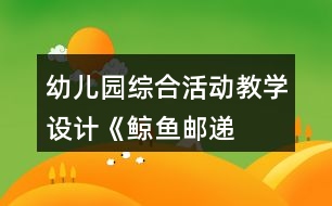 幼兒園綜合活動教學設(shè)計——《鯨魚郵遞員》