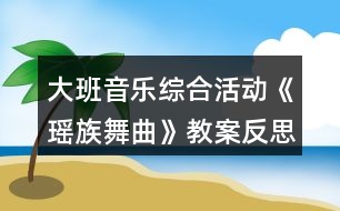 大班音樂綜合活動(dòng)《瑤族舞曲》教案反思