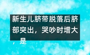 新生兒臍帶脫落后臍部突出，哭吵時增大，是何原因