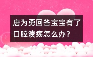 唐為勇回答：寶寶有了口腔潰瘍?cè)趺崔k？