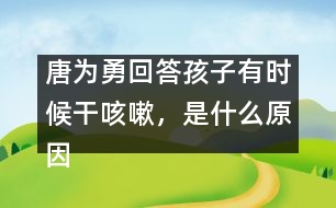 唐為勇回答：孩子有時(shí)候干咳嗽，是什么原因？