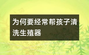 為何要經(jīng)常幫孩子清洗生殖器