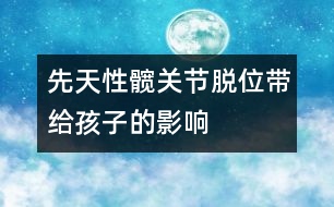 先天性髖關(guān)節(jié)脫位帶給孩子的影響