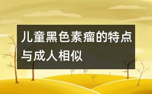 兒童黑色素瘤的特點(diǎn)與成人相似