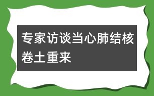 專家訪談：當(dāng)心肺結(jié)核卷土重來