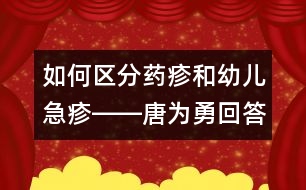 如何區(qū)分藥疹和幼兒急疹――唐為勇回答