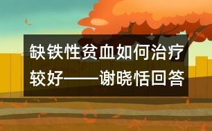 缺鐵性貧血如何治療較好――謝曉恬回答