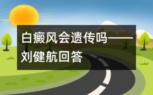 白癜風(fēng)會遺傳嗎――劉健航回答