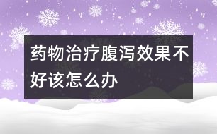 藥物治療腹瀉效果不好該怎么辦