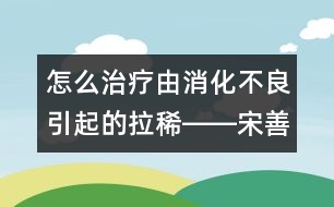 怎么治療由消化不良引起的拉稀――宋善路回答