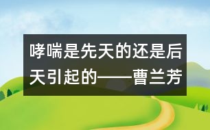 哮喘是先天的還是后天引起的――曹蘭芳回答