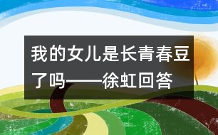 我的女兒是長青春豆了嗎――徐虹回答