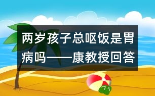 兩歲孩子總嘔飯是胃病嗎――康教授回答