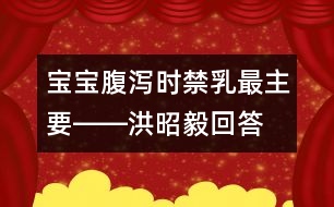 寶寶腹瀉時禁乳最主要――洪昭毅回答