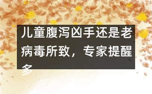 兒童腹瀉兇手還是老病毒所致，專家提醒多喝水