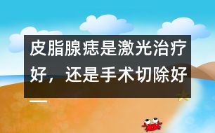 皮脂腺痣是激光治療好，還是手術(shù)切除好――季緯興回答