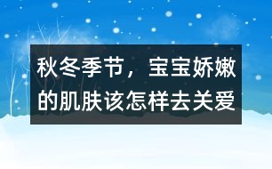 秋冬季節(jié)，寶寶嬌嫩的肌膚該怎樣去關(guān)愛