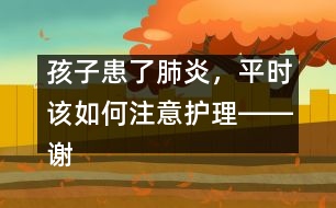 孩子患了肺炎，平時該如何注意護(hù)理――謝曉恬回答