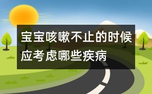 寶寶咳嗽不止的時(shí)候應(yīng)考慮哪些疾病