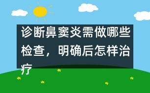 診斷鼻竇炎需做哪些檢查，明確后怎樣治療