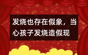 發(fā)燒也存在假象，當(dāng)心孩子發(fā)燒“造假”現(xiàn)象