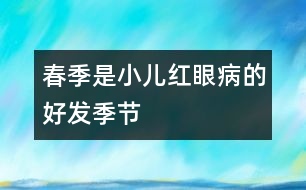 春季是小兒紅眼病的好發(fā)季節(jié)