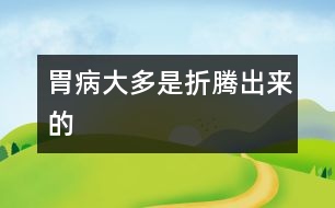 胃病大多是折騰出來(lái)的