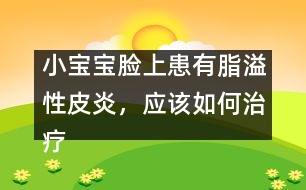 小寶寶臉上患有脂溢性皮炎，應(yīng)該如何治療