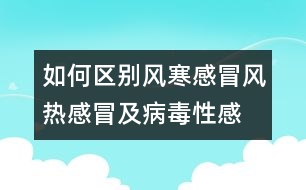 如何區(qū)別風(fēng)寒感冒、風(fēng)熱感冒及病毒性感冒