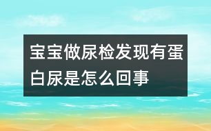 寶寶做尿檢發(fā)現(xiàn)有蛋白尿是怎么回事