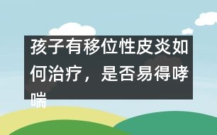 孩子有移位性皮炎如何治療，是否易得哮喘――曹蘭芳回答