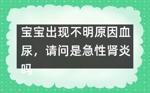 寶寶出現(xiàn)不明原因血尿，請問是急性腎炎嗎