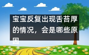 寶寶反復(fù)出現(xiàn)舌苔厚的情況，會(huì)是哪些原因