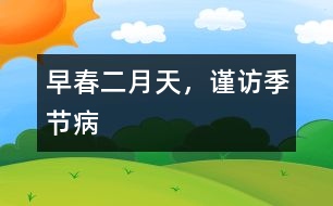 早春二月天，謹(jǐn)訪季節(jié)病