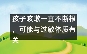 孩子咳嗽一直不斷根，可能與過敏體質(zhì)有關(guān)