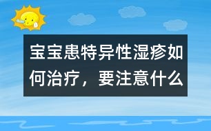 寶寶患特異性濕疹如何治療，要注意什么