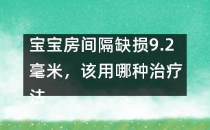 寶寶房間隔缺損9.2毫米，該用哪種治療法