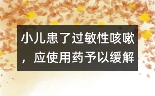 小兒患了過(guò)敏性咳嗽，應(yīng)使用藥予以緩解