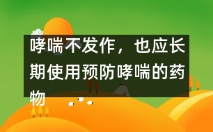 哮喘不發(fā)作，也應長期使用預防哮喘的藥物