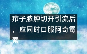 癤子膿腫切開引流后，應(yīng)同時口服阿奇霉素