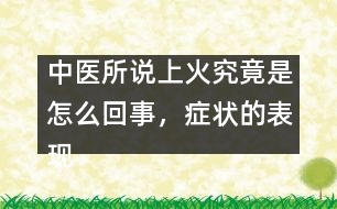 中醫(yī)所說上火究竟是怎么回事，癥狀的表現(xiàn)